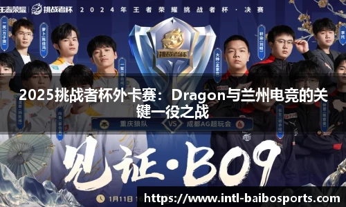 2025挑战者杯外卡赛：Dragon与兰州电竞的关键一役之战
